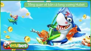 Cùng Tìm Hiểu Về Bắn Cá Long Vương Trên Hubet Có Uy Tín