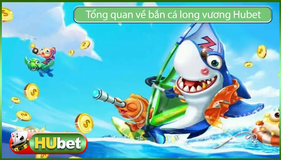 Cùng Tìm Hiểu Về Bắn Cá Long Vương Trên Hubet Có Uy Tín